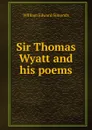 Sir Thomas Wyatt and his poems - William Edward Simonds