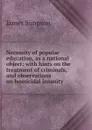 Necessity of popular education, as a national object: with hints on the treatment of criminals, and observations on homicidal insanity - James Simpson