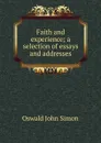 Faith and experience; a selection of essays and addresses - Oswald John Simon