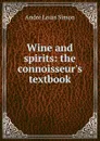 Wine and spirits: the connoisseur.s textbook - André Louis Simon