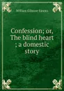 Confession; or, The blind heart ; a domestic story - William Gilmore Simms