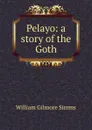 Pelayo: a story of the Goth - William Gilmore Simms