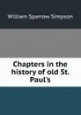 Chapters in the history of old St. Paul.s - William Sparrow Simpson