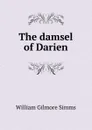 The damsel of Darien. - William Gilmore Simms