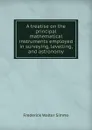 A treatise on the principal mathematical instruments employed in surveying, levelling, and astronomy - Frederick Walter Simms