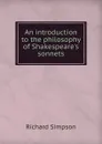 An introduction to the philosophy of Shakespeare.s sonnets - Richard Simpson