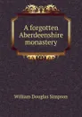 A forgotten Aberdeenshire monastery - William Douglas Simpson