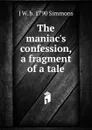 The maniac.s confession, a fragment of a tale - J W. b. 1790 Simmons