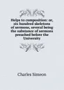 Helps to composition: or, six hundred skeletons of sermons, several being the substance of sermons preached before the University - Charles Simeon