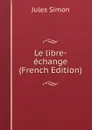 Le libre-echange (French Edition) - Jules Simon