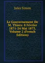 Le Gouvernement De M. Thiers: 8 Fevrier 1871-24 Mai 1873, Volume 2 (French Edition) - Jules Simon