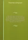 The Doctrine of Annuities and Reversions, Deduced from General and Evident Principles: With Useful Tables, Showing the Values of Single and Joint . Method of Investigating the Value of Annuitie - Thomas Simpson