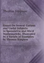 Essays On Several Curious and Useful Subjects: In Speculative and Mix.d Mathematicks. Illustrated by a Variety of Examples. by Thomas Simpson - Thomas Simpson