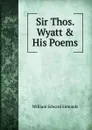 Sir Thos. Wyatt . His Poems - William Edward Simonds