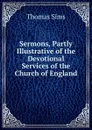 Sermons, Partly Illustrative of the Devotional Services of the Church of England - Thomas Sims