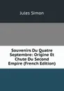 Souvenirs Du Quatre Septembre: Origine Et Chute Du Second Empire (French Edition) - Jules Simon