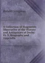 A Collection of Fragments Illustrative of the History and Antiquities of Derby: Pt. 3, Biography and Appendix - Robert Simpson
