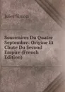 Souvenires Du Quatre Septembre: Origine Et Chute Du Second Empire (French Edition) - Jules Simon