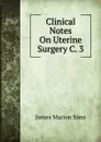 Clinical Notes On Uterine Surgery C. 3 - James Marion Sims