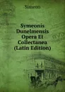 Symeonis Dunelmensis Opera Et Collectanea (Latin Edition) - Simeon