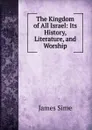 The Kingdom of All Israel: Its History, Literature, and Worship - James Sime