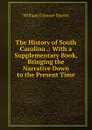The History of South Carolina .: With a Supplementary Book, Bringing the Narrative Down to the Present Time - William Gilmore Simms