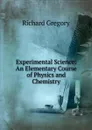 Experimental Science: An Elementary Course of Physics and Chemistry - Richard Gregory
