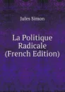 La Politique Radicale (French Edition) - Jules Simon