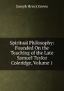 Spiritual Philosophy: Founded On the Teaching of the Late Samuel Taylor Coleridge, Volume 1 - Joseph Henry Green