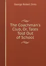 The Coachman.s Club, Or, Tales Told Out of School - George Robert Sims