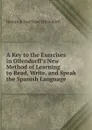A Key to the Exercises in Ollendorff.s New Method of Learning to Read, Write, and Speak the Spanish Language . - Heinrich Gottfried Ollendorff
