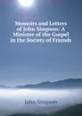 Memoirs and Letters of John Simpson: A Minister of the Gospel in the Society of Friends - John Simpson