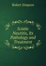 Sciatic Neuritis, Its Pathology and Treatment - Robert Simpson