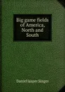 Big game fields of America, North and South - Daniel Jasper Singer