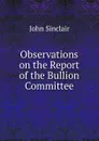 Observations on the Report of the Bullion Committee - John Sinclair