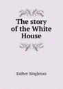 The story of the White House - Esther Singleton