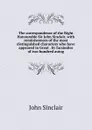 The correspondence of the Right Honourable Sir John Sinclair, with reminiscences of the most distinguished characters who have appeared in Great . by facsimiles of two hundred autog - John Sinclair