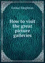 How to visit the great picture galleries - Esther Singleton