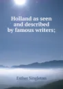 Holland as seen and described by famous writers; - Esther Singleton