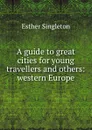 A guide to great cities for young travellers and others: western Europe - Esther Singleton