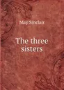 The three sisters - May Sinclair