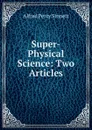 Super-Physical Science: Two Articles - Alfred Percy Sinnett