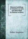 Historic buildings of America as seen and described by famous writers; - Esther Singleton