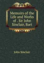 Memoirs of the Life and Works of . Sir John Sinclair, Bart - John Sinclair