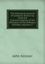 The Statistical Account of Scotland: Drawn Up from the Communications of the Ministers of the Different Parishes, Volume 17 - John Sinclair