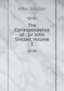 The Correspondence of . Sir John Sinclair, Volume 1 - John Sinclair