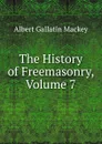 The History of Freemasonry, Volume 7 - Albert Gallatin Mackey
