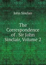 The Correspondence of . Sir John Sinclair, Volume 2 - John Sinclair