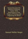 Researches Into the History of Playing Cards: With Illustrations of the Origin of Printing and Engraving On Wood - Samuel Weller Singer