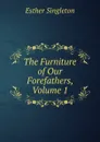The Furniture of Our Forefathers, Volume 1 - Esther Singleton